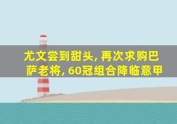 尤文尝到甜头, 再次求购巴萨老将, 60冠组合降临意甲